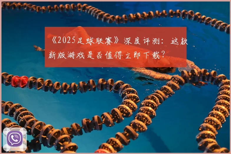 《2025足球联赛》深度评测:这款新版游戏是否值得立即下载?