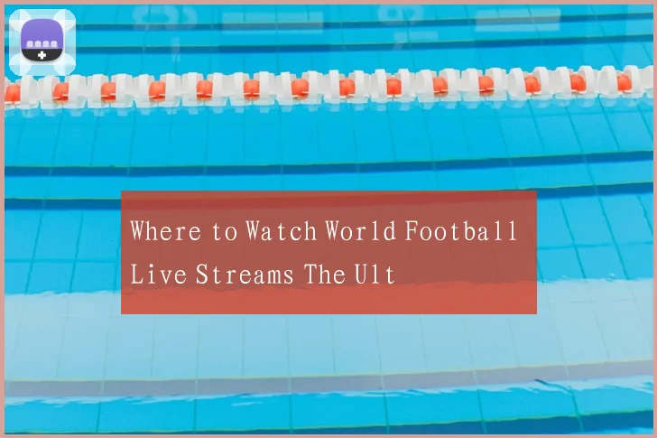 Where to Watch World Football Live Streams The Ult