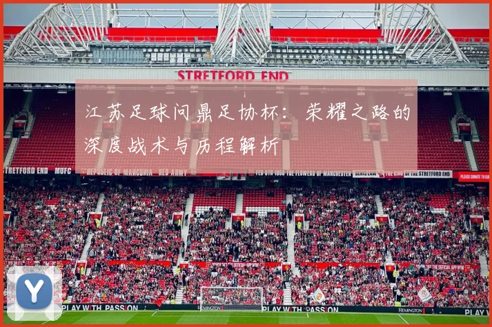 江苏足球问鼎足协杯：荣耀之路的深度战术与历程解析