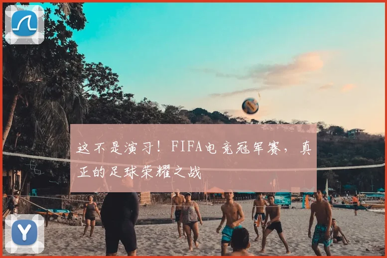 这不是演习！FIFA电竞冠军赛，真正的足球荣耀之战