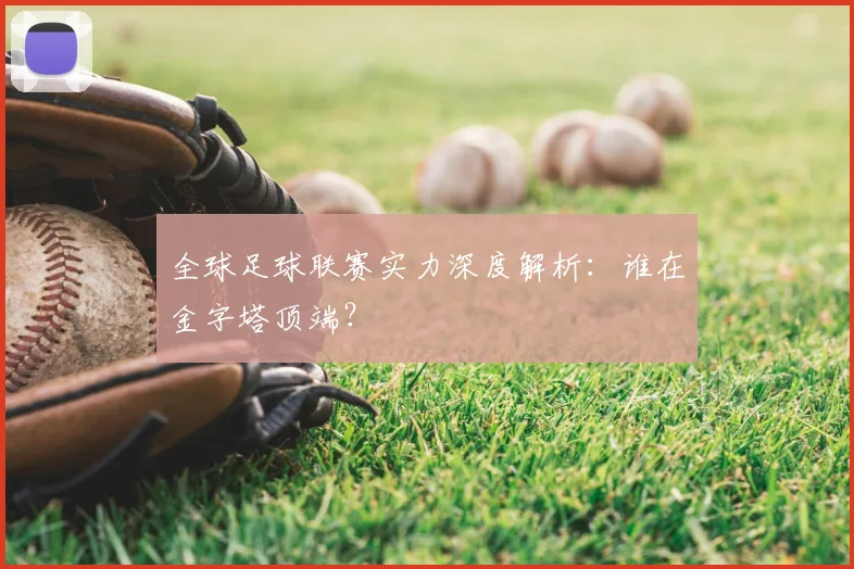 全球足球联赛实力深度解析：谁在金字塔顶端？
