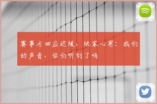 赛事方回应迟缓,玩家心寒:我们的声音,你们听到了吗