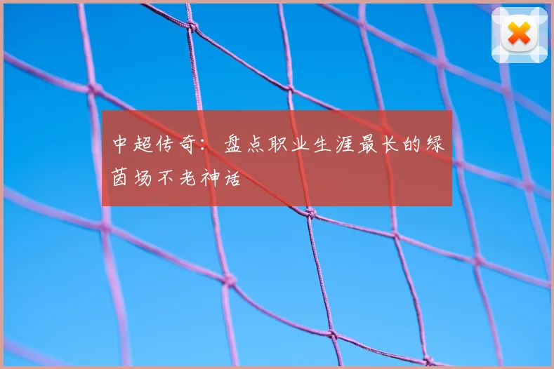 中超传奇：盘点职业生涯最长的绿茵场不老神话